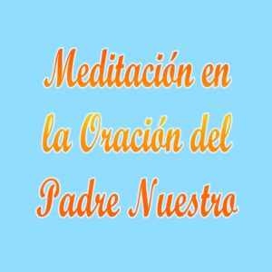 Meditación en la Oración del Padre Nuestro